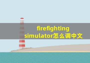 firefighting simulator怎么调中文
